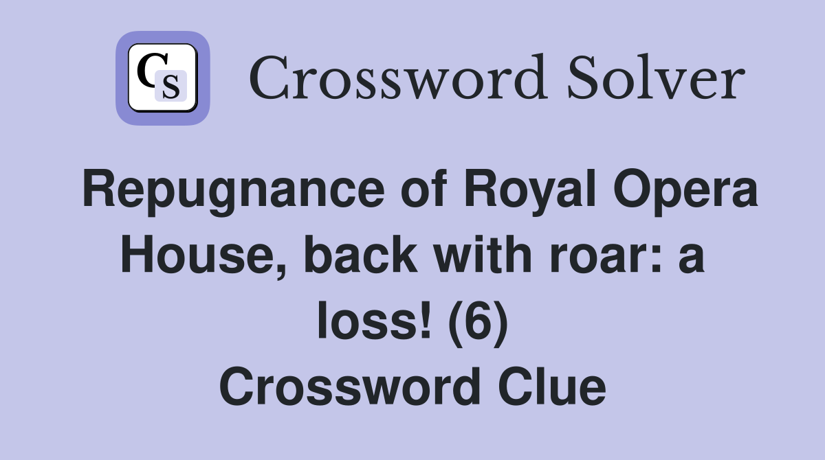 Repugnance of Royal Opera House, back with roar: a loss! (6) Crossword Clue