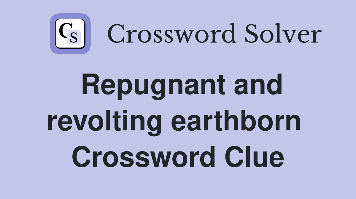 Repugnant and revolting earthborn  Crossword Clue