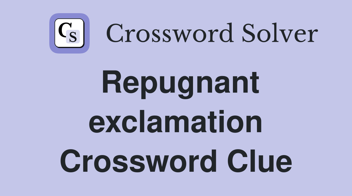 Repugnant exclamation Crossword Clue