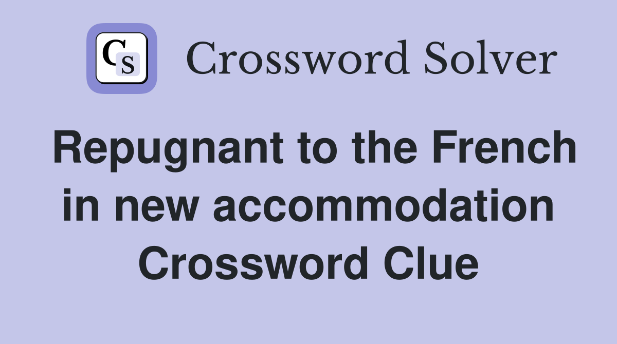 Repugnant to the French in new accommodation Crossword Clue