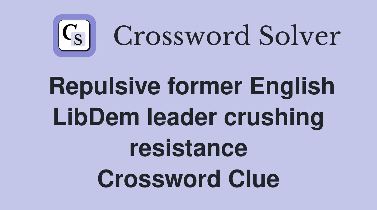 Repulsive former English LibDem leader crushing resistance Crossword Clue