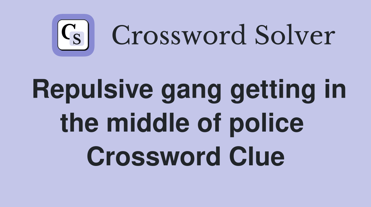 Repulsive gang getting in the middle of police  Crossword Clue