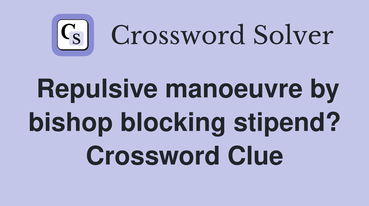 Repulsive manoeuvre by bishop blocking stipend? Crossword Clue