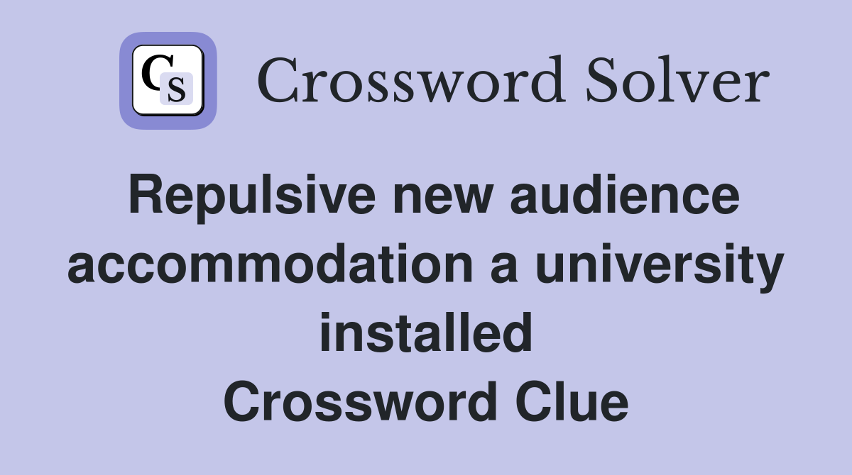 Repulsive new audience accommodation a university installed Crossword Clue