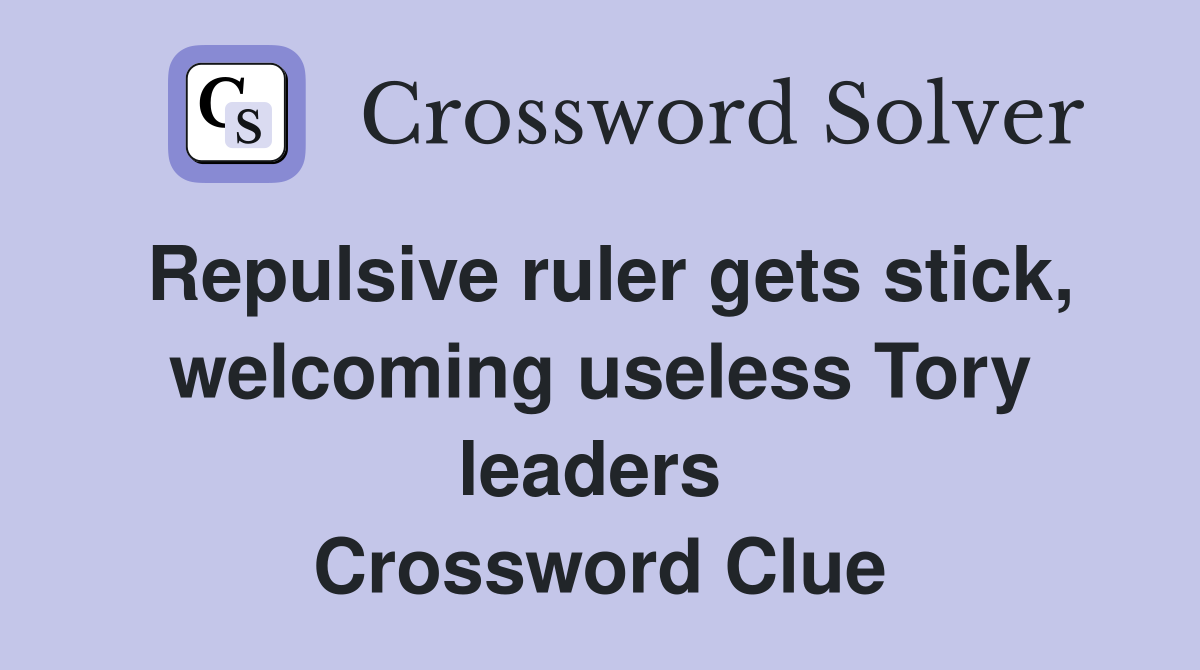 Repulsive ruler gets stick, welcoming useless Tory leaders  Crossword Clue