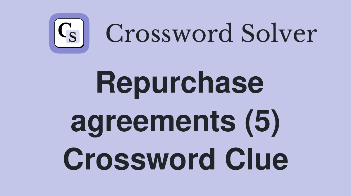 Repurchase agreements (5) Crossword Clue