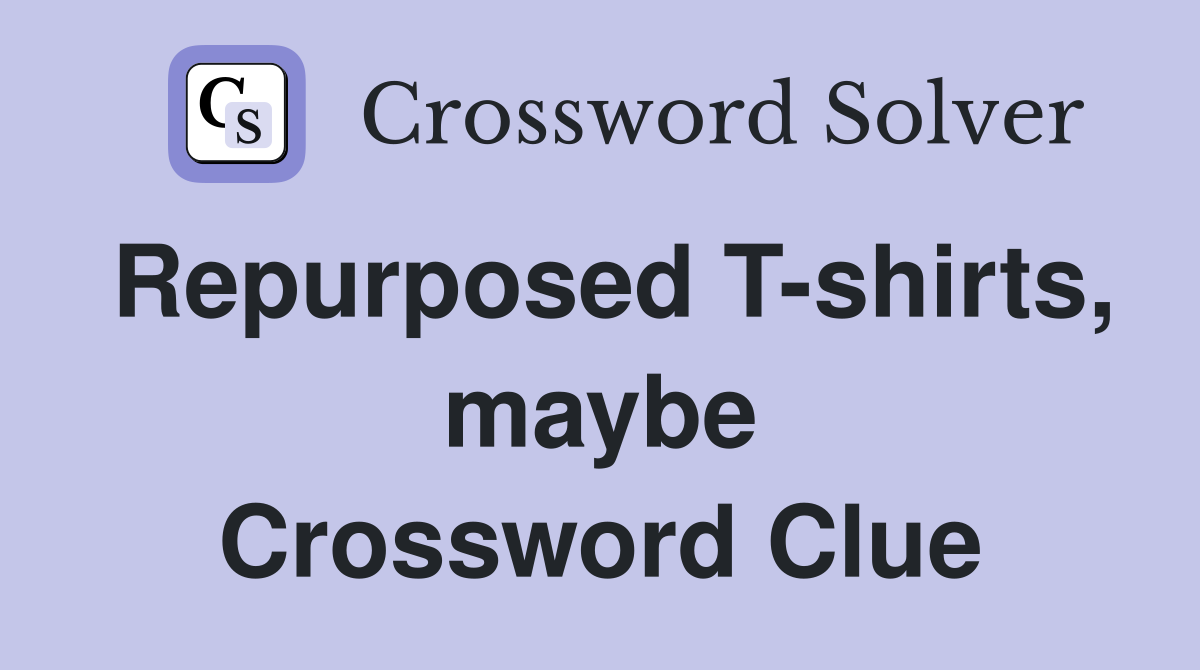 Repurposed T-shirts, maybe Crossword Clue