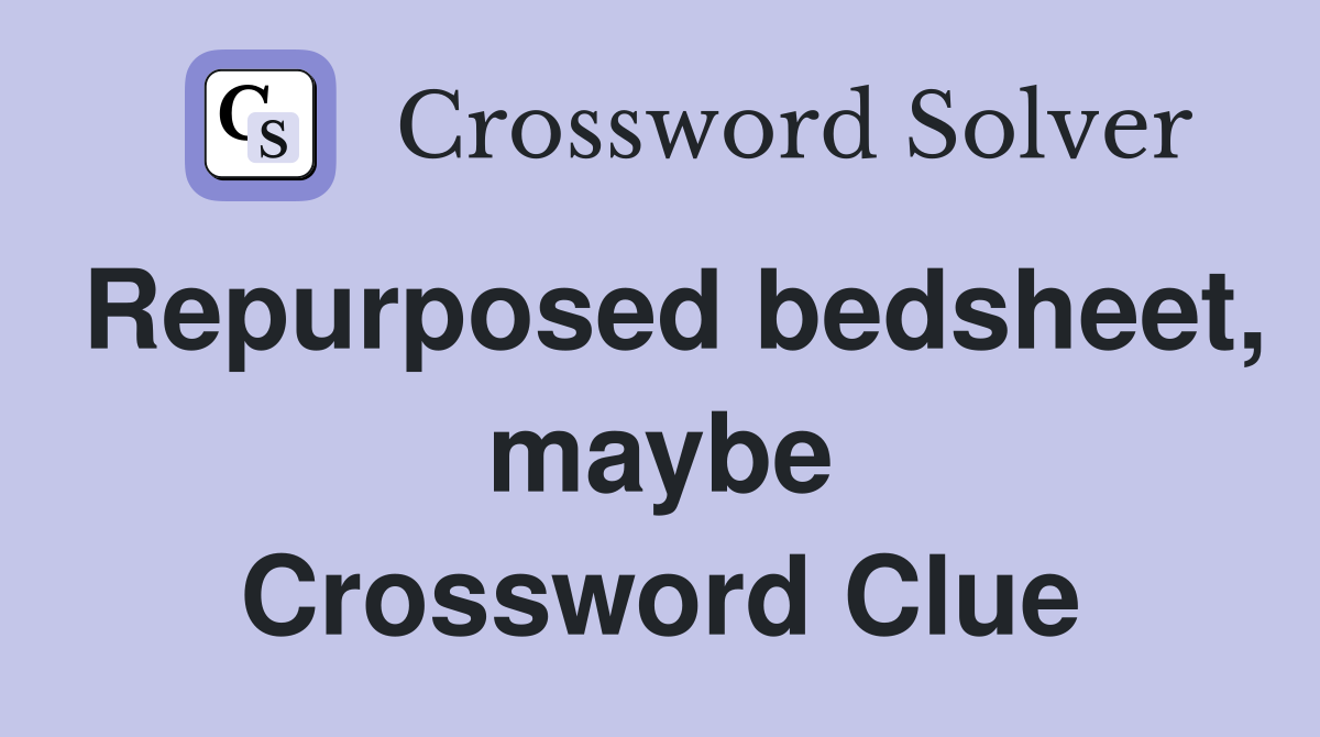 Repurposed bedsheet, maybe Crossword Clue