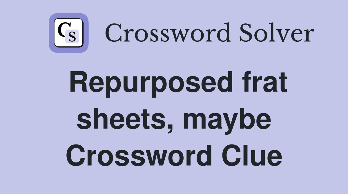 Repurposed frat sheets, maybe Crossword Clue
