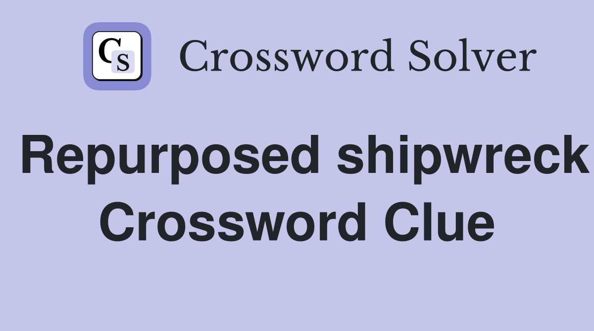 Repurposed shipwreck Crossword Clue