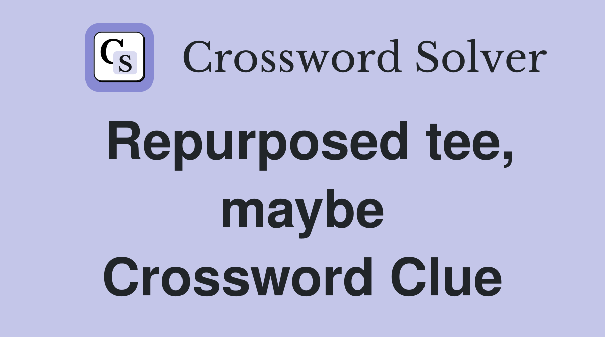 Repurposed tee, maybe Crossword Clue