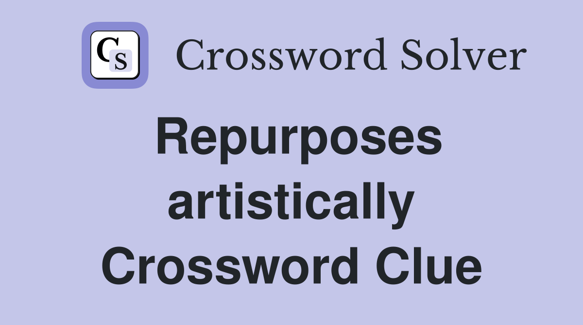 Repurposes artistically Crossword Clue