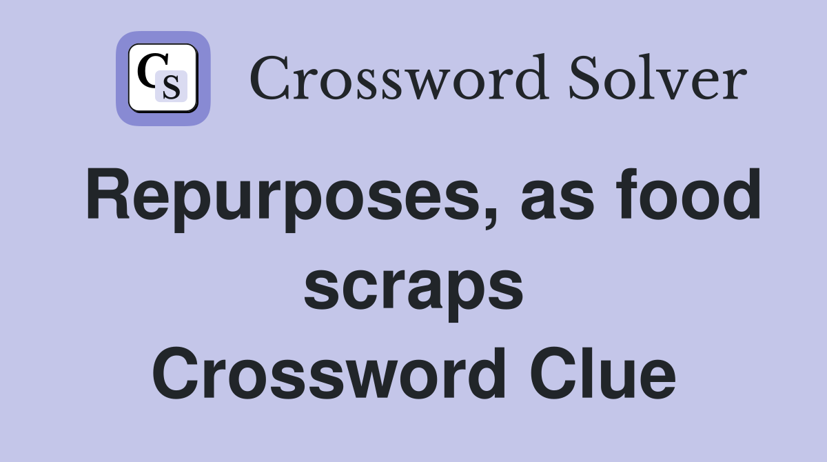 Repurposes, as food scraps Crossword Clue