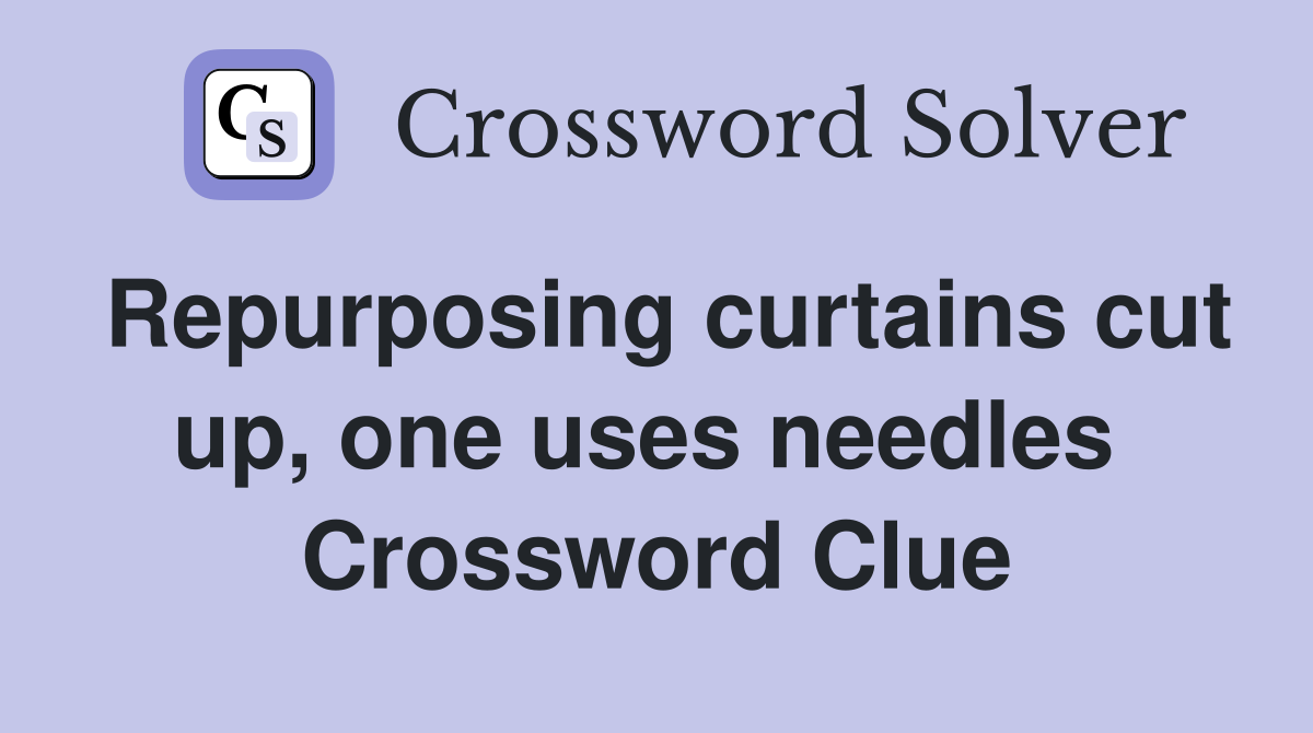 Repurposing curtains cut up, one uses needles  Crossword Clue