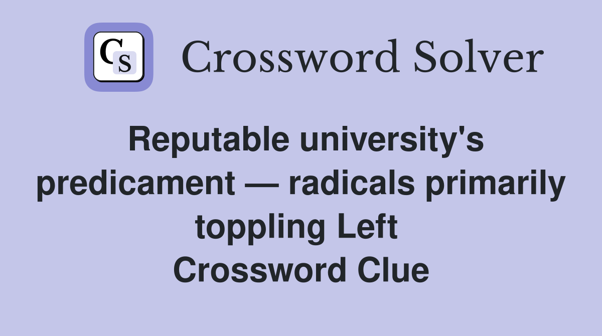 Reputable university's predicament — radicals primarily toppling Left  Crossword Clue