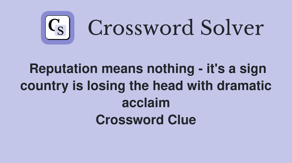 Reputation means nothing - it's a sign country is losing the head with dramatic acclaim Crossword Clue