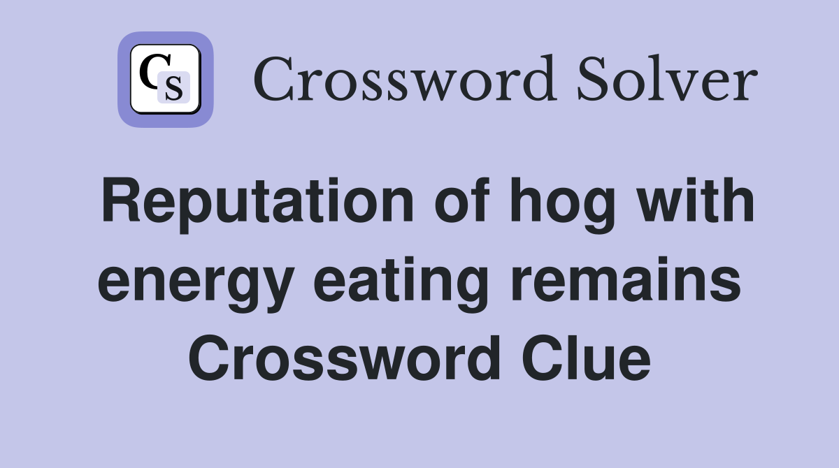 Reputation of hog with energy eating remains Crossword Clue