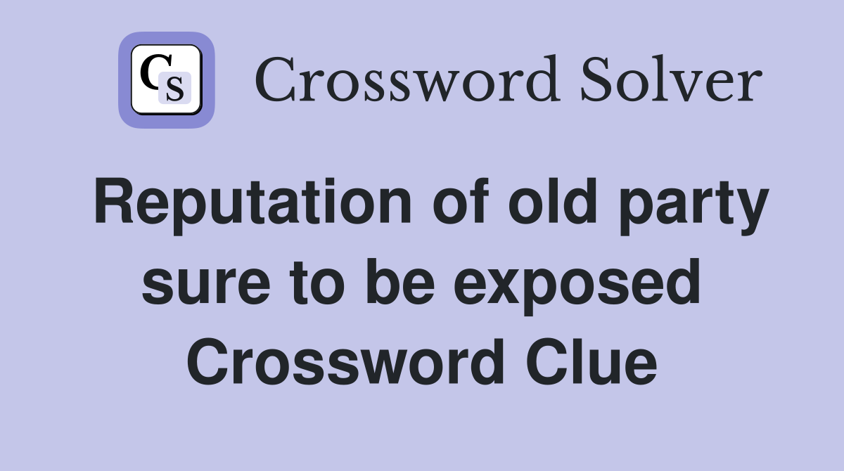 Reputation of old party sure to be exposed Crossword Clue