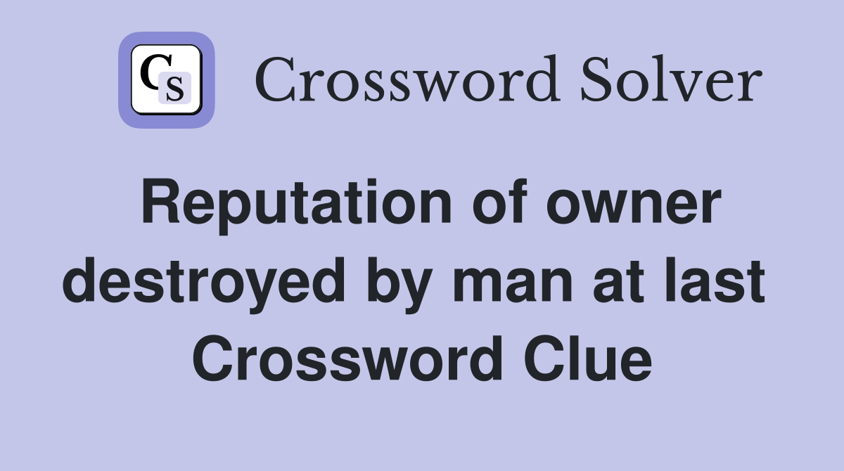 Reputation of owner destroyed by man at last  Crossword Clue