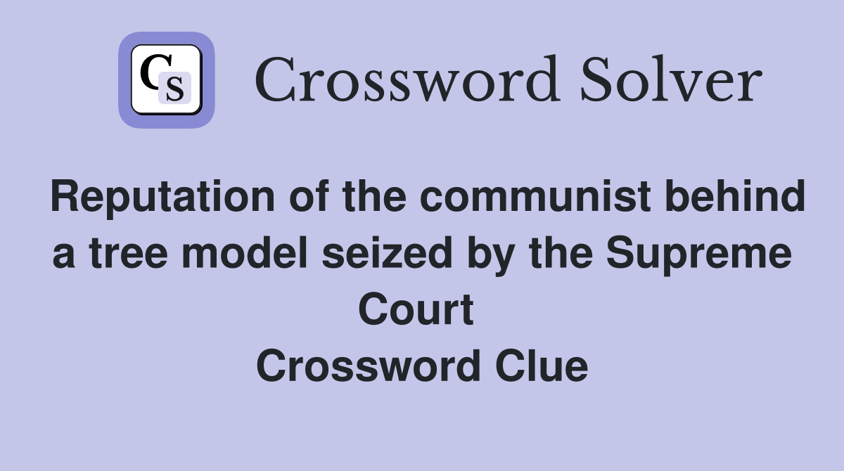Reputation of the communist behind a tree model seized by the Supreme Court  Crossword Clue