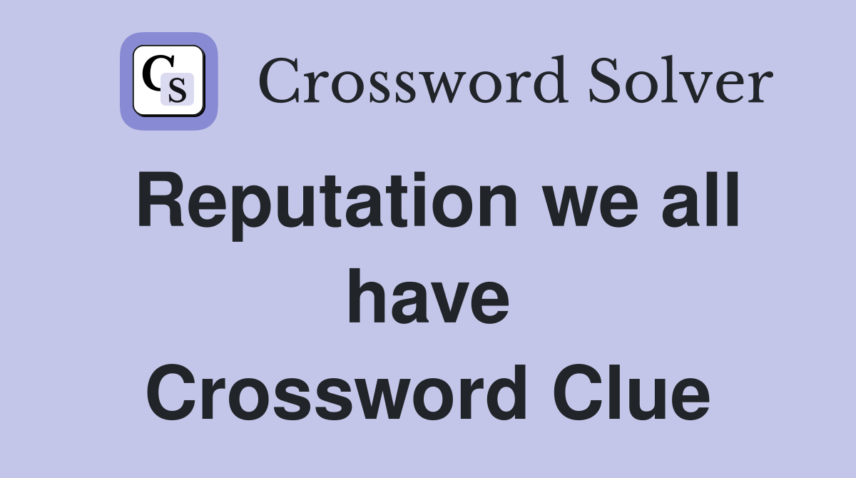 Reputation we all have Crossword Clue