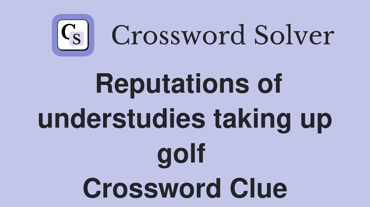 Reputations of understudies taking up golf  Crossword Clue