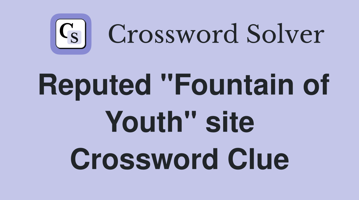 Reputed "Fountain of Youth" site Crossword Clue