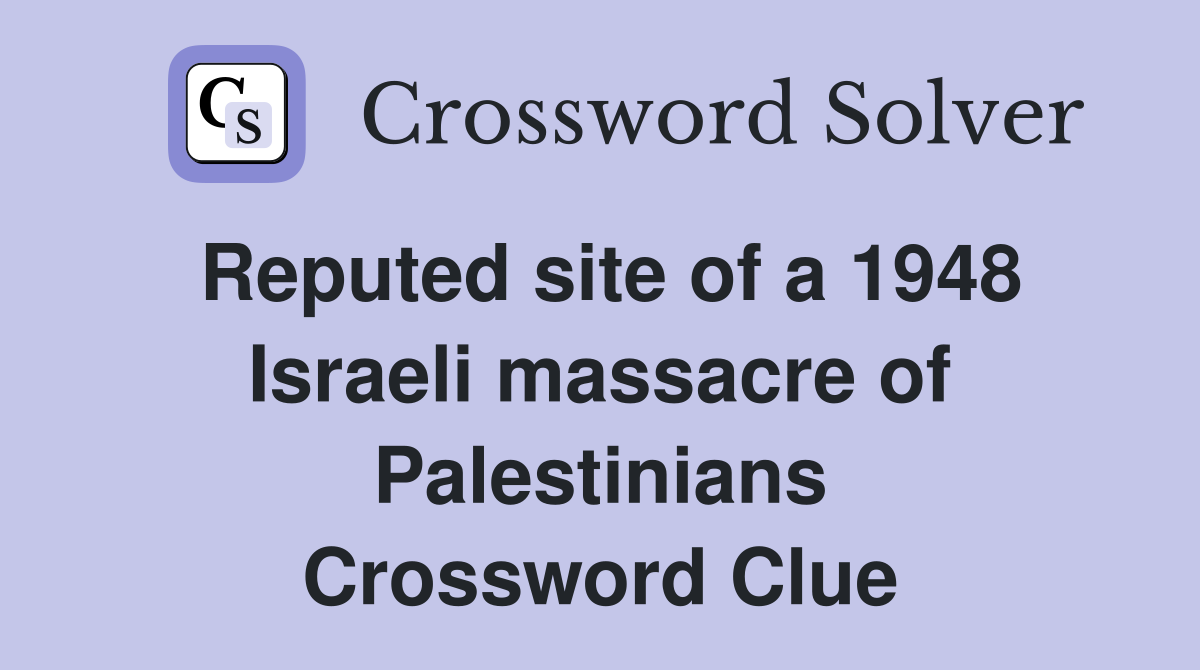 Reputed site of a 1948 Israeli massacre of Palestinians Crossword Clue