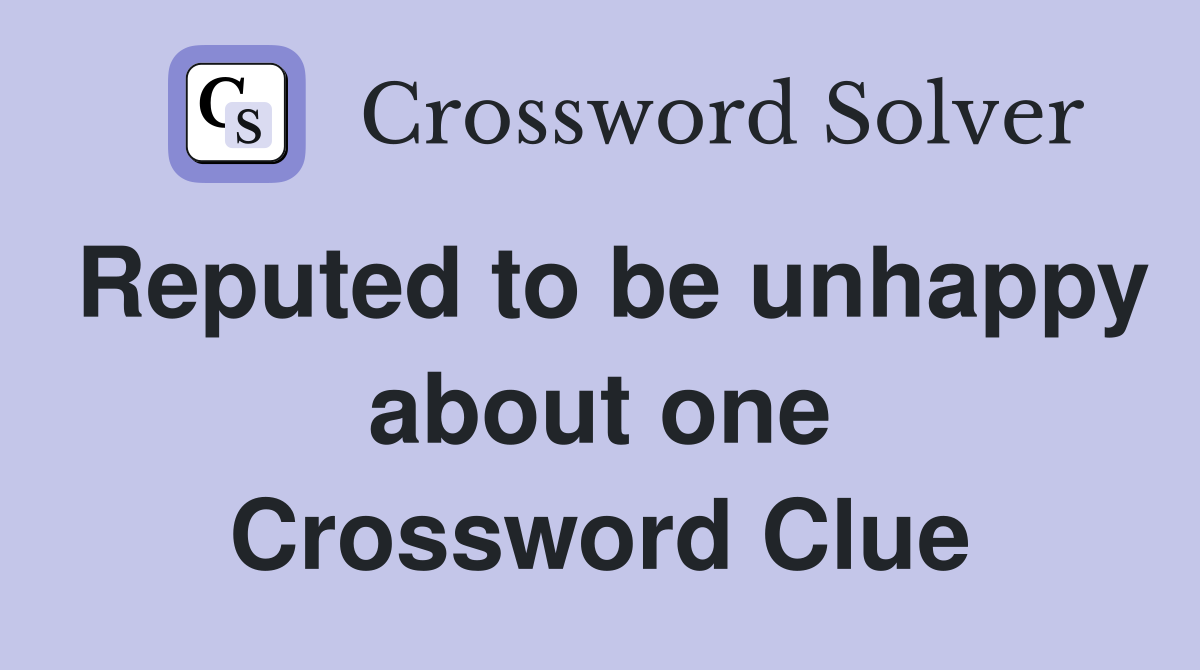 Reputed to be unhappy about one Crossword Clue