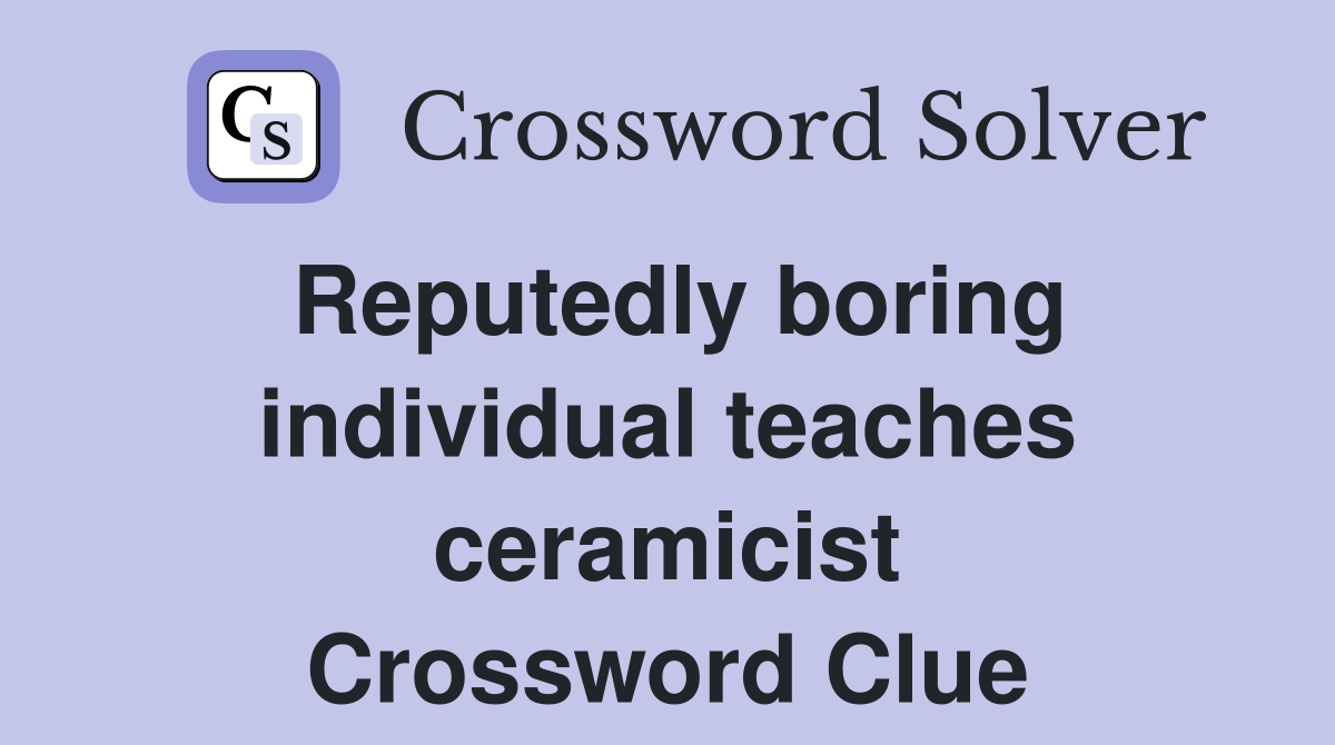 Reputedly boring individual teaches ceramicist Crossword Clue