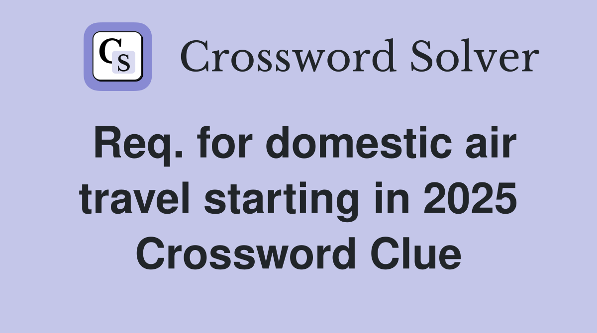 Req. for domestic air travel starting in 2025 Crossword Clue