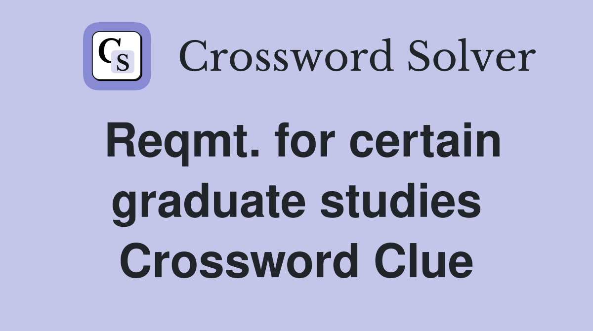 Reqmt. for certain graduate studies Crossword Clue