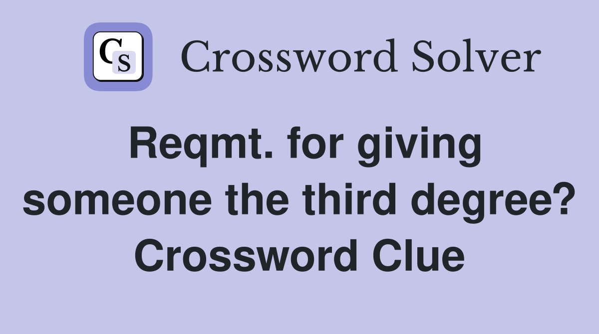 Reqmt. for giving someone the third degree? Crossword Clue