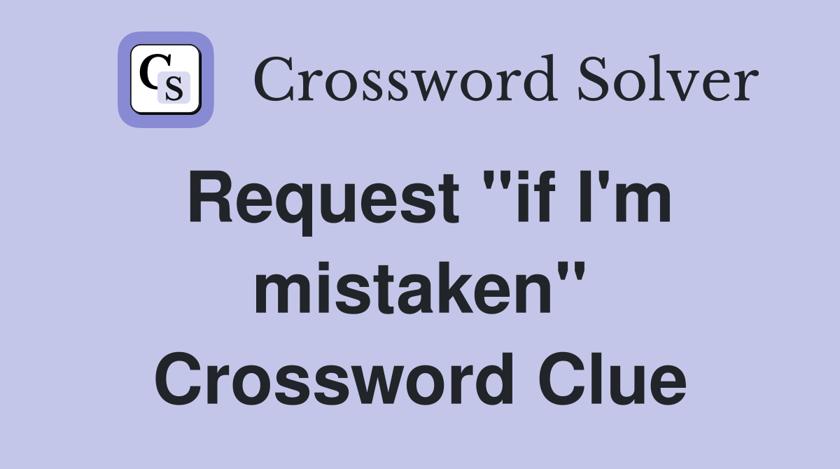 Request ''if I'm mistaken'' Crossword Clue