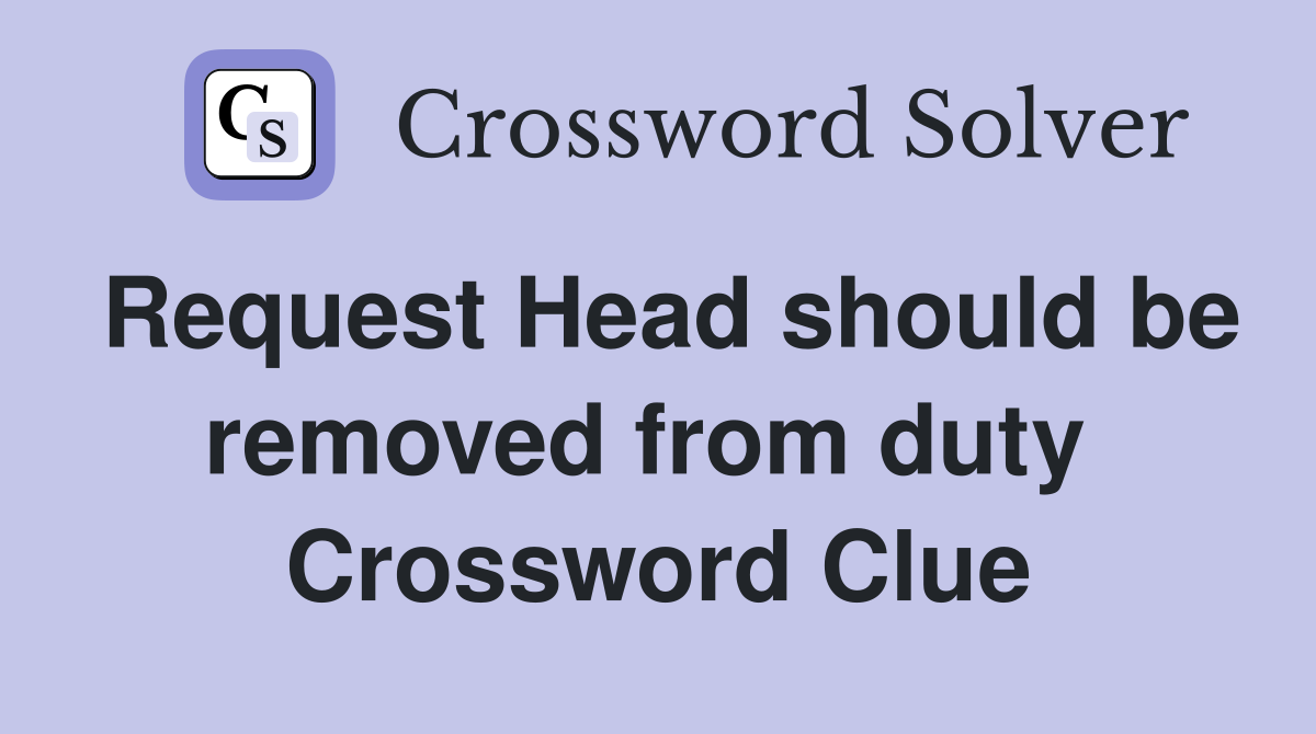 Request Head should be removed from duty  Crossword Clue