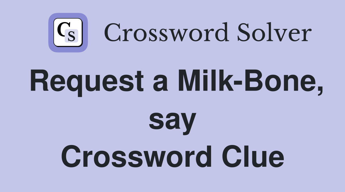 Request a Milk-Bone, say Crossword Clue