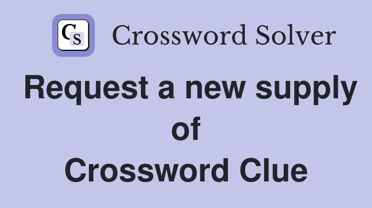Request a new supply of Crossword Clue