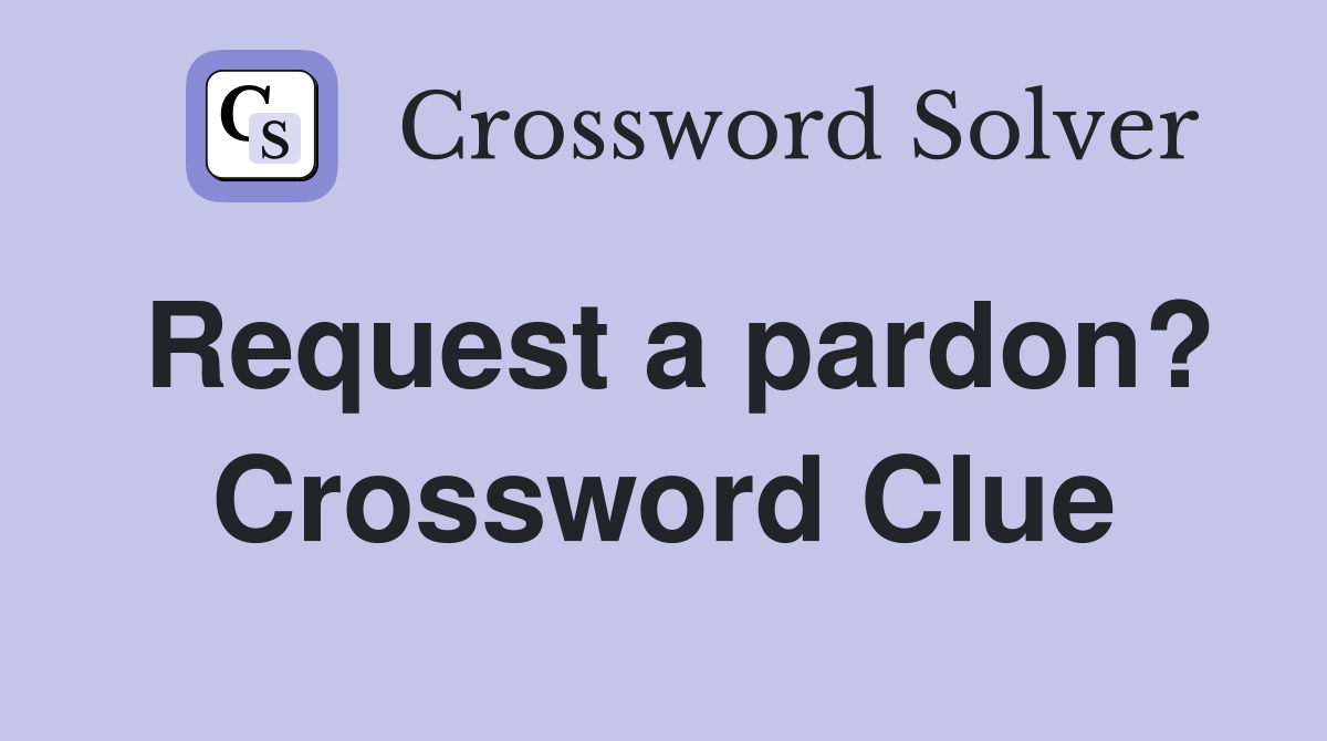 Request a pardon? Crossword Clue