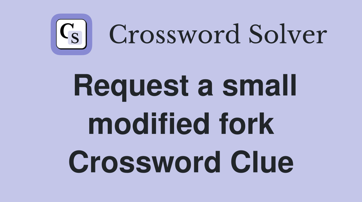 Request a small modified fork Crossword Clue