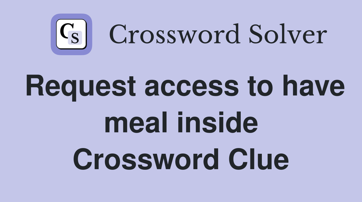 Request access to have meal inside Crossword Clue