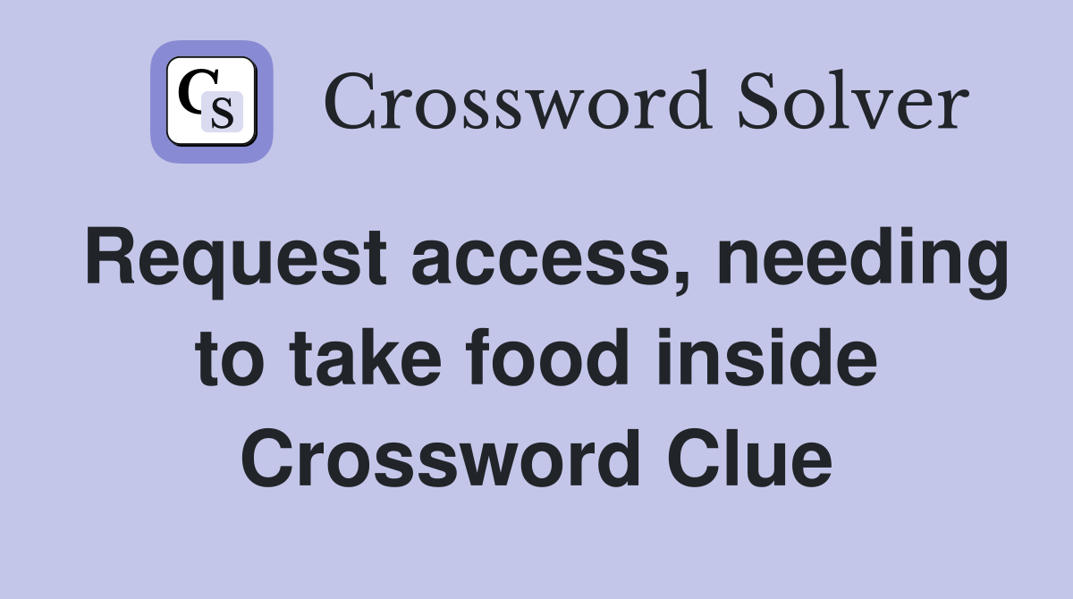 Request access, needing to take food inside Crossword Clue