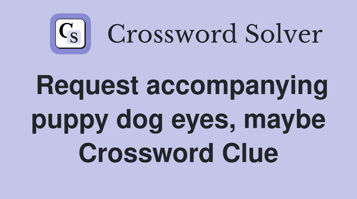 Request accompanying puppy dog eyes, maybe Crossword Clue