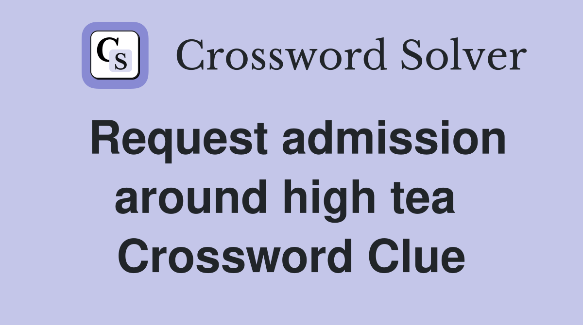 Request admission around high tea  Crossword Clue