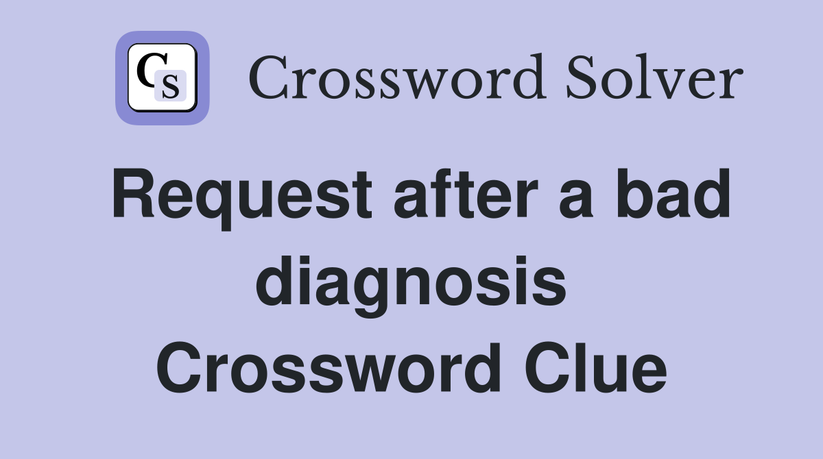 Request after a bad diagnosis Crossword Clue