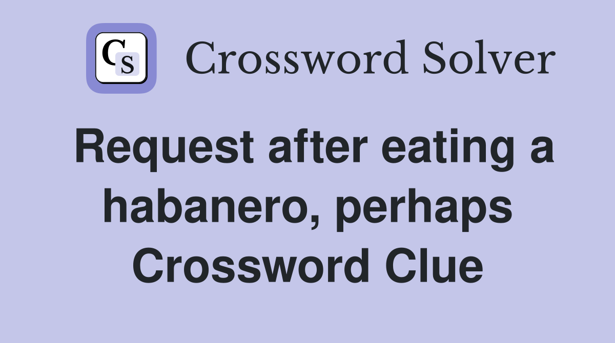 Request after eating a habanero, perhaps Crossword Clue