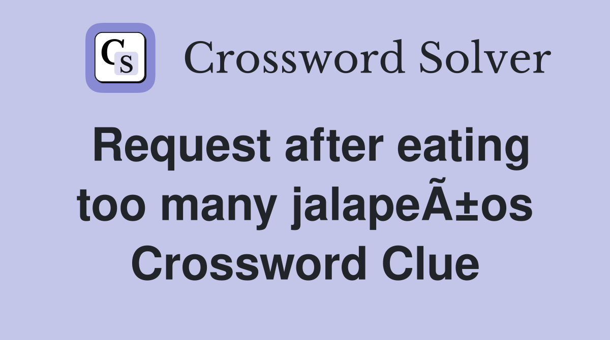 Request after eating too many jalapeÃ±os Crossword Clue