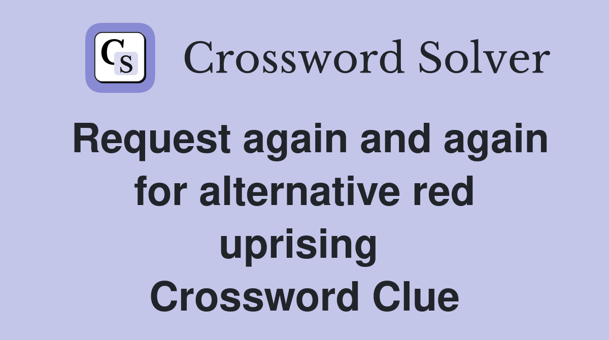 Request again and again for alternative red uprising  Crossword Clue