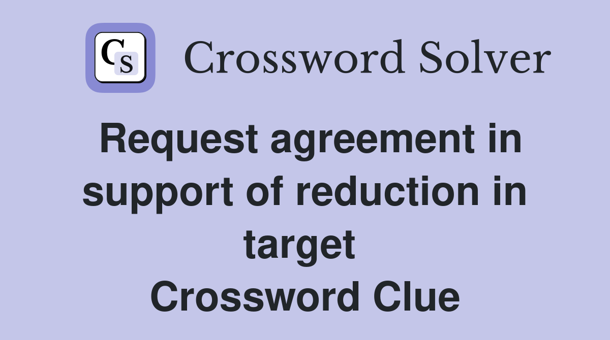 Request agreement in support of reduction in target  Crossword Clue