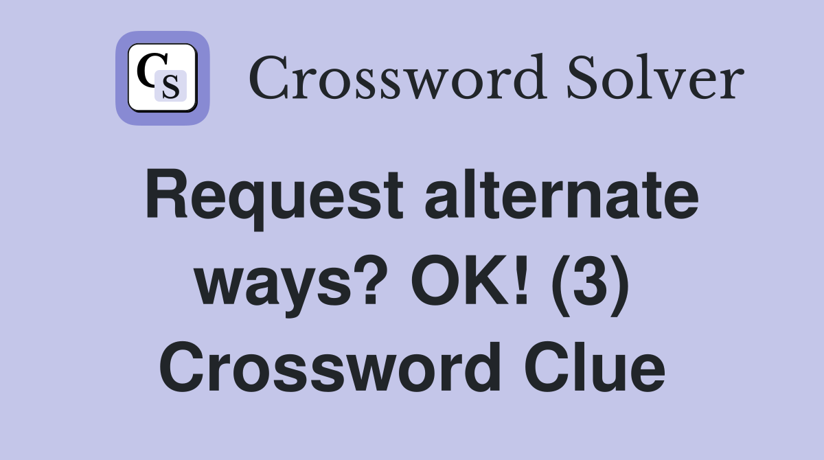 Request alternate ways? OK! (3) Crossword Clue
