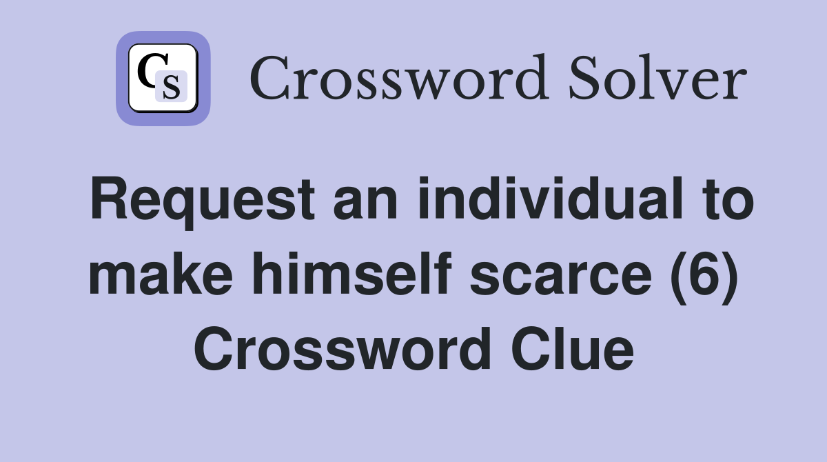 Request an individual to make himself scarce (6) Crossword Clue